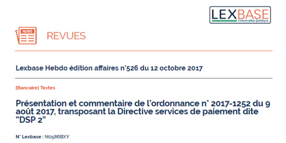 Présentation de l'ordonnance transposant la DSP2 (éd. LEXBASE, 12 oct. 2017) - Le Droit des services de paiement pousse sur les ruines du Droit bancaire (I) Présentation de l'ordonnance transposant la DSP2 (éd. LEXBASE, 12 oct. 2017) - Le Droit des services de paiement pousse sur les ruines du Droit bancaire (I)