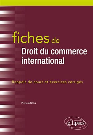 Droit du commerce international : Fiches ! Rappels de cours et exercices corrigés, par Pierre ALFREDO (éd. Ellipses)