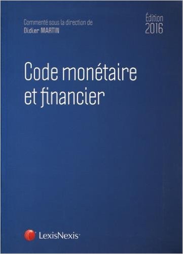 Code monétaire et financier, éd. LexisNexis, 2016, direction D. Martin Code monétaire et financier, éd. LexisNexis, 2016, direction D. Martin