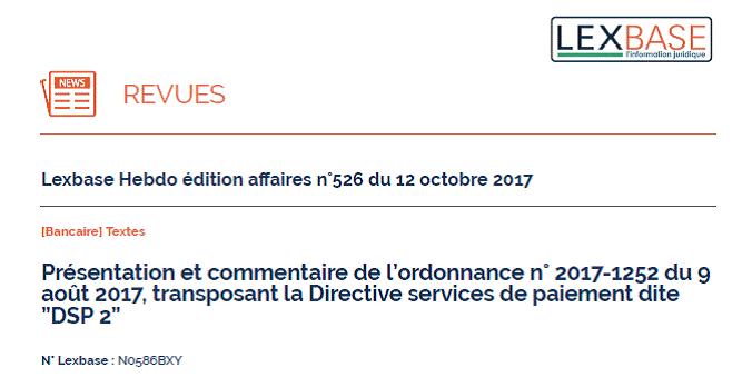Présentation de l'ordonnance transposant la DSP2 (éd. LEXBASE, 12 oct. 2017) - Le Droit des services de paiement pousse sur les ruines du Droit bancaire (I) Présentation de l'ordonnance transposant la DSP2 (éd. LEXBASE, 12 oct. 2017) - Le Droit des services de paiement pousse sur les ruines du Droit bancaire (I)