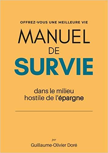 Manuel de survie dans le milieu hostile de l'épargne, par G.-O. Doré, fondateur de mieuxplacer.com Manuel de survie dans le milieu hostile de l'épargne, par G.-O. Doré, fondateur de mieuxplacer.com