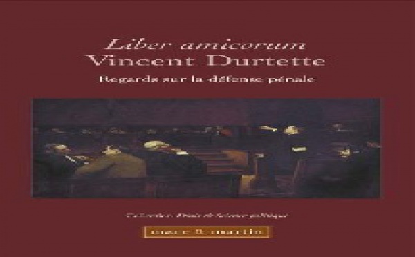 Liber amicorum Vincent Durtette, Regards sur la défense pénale, éd. Mare &amp; Martin, Collection « Droit &amp; Science politique », Tome 5